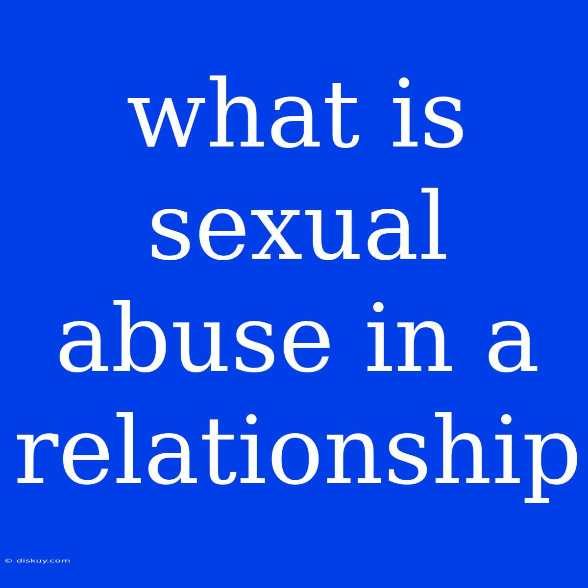 What Is Sexual Abuse In A Relationship