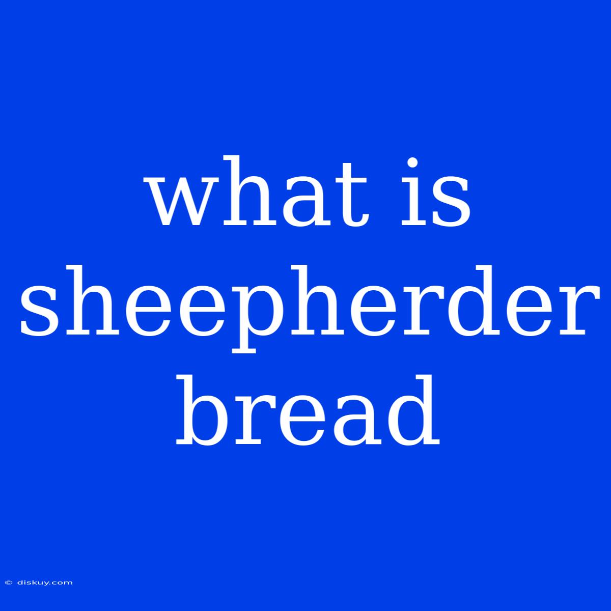 What Is Sheepherder Bread