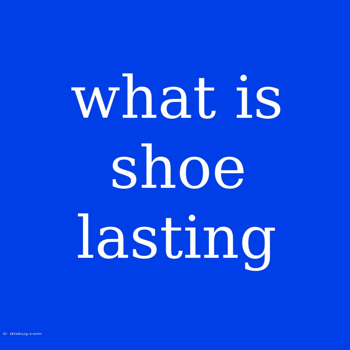 What Is Shoe Lasting