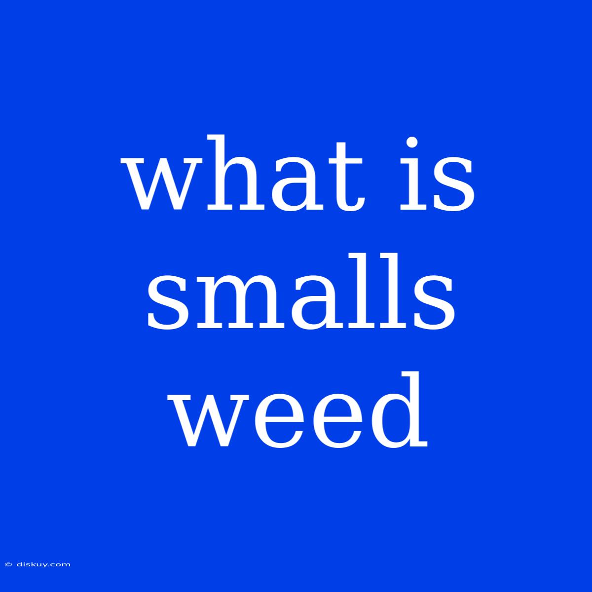 What Is Smalls Weed