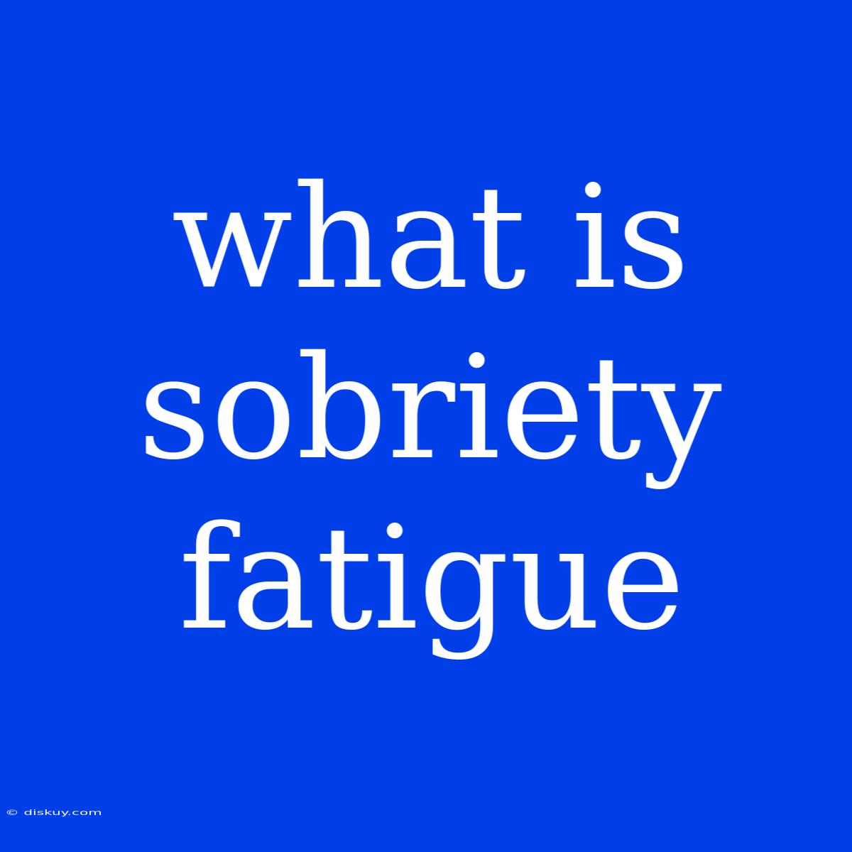 What Is Sobriety Fatigue