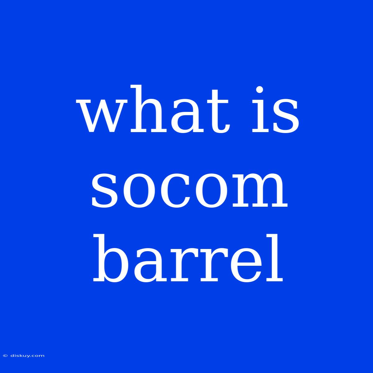 What Is Socom Barrel