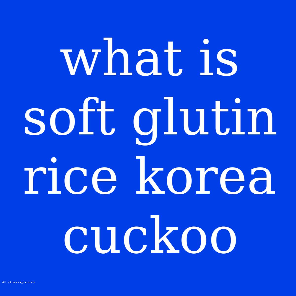 What Is Soft Glutin Rice Korea Cuckoo