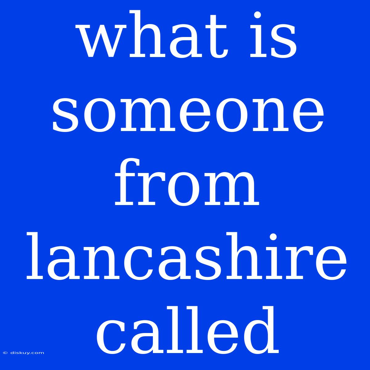 What Is Someone From Lancashire Called