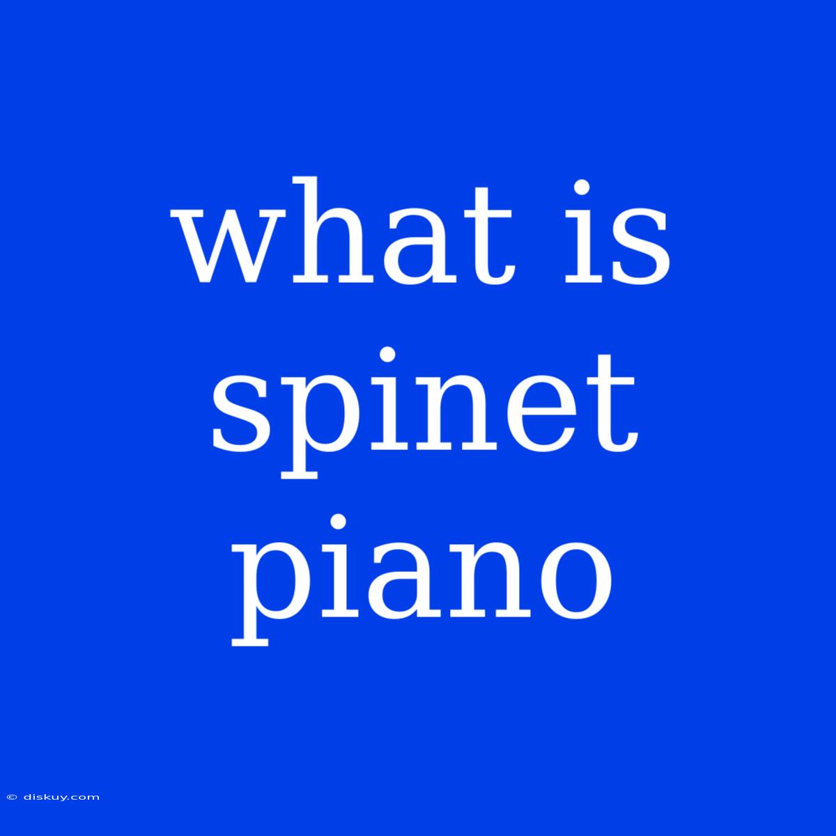 What Is Spinet Piano