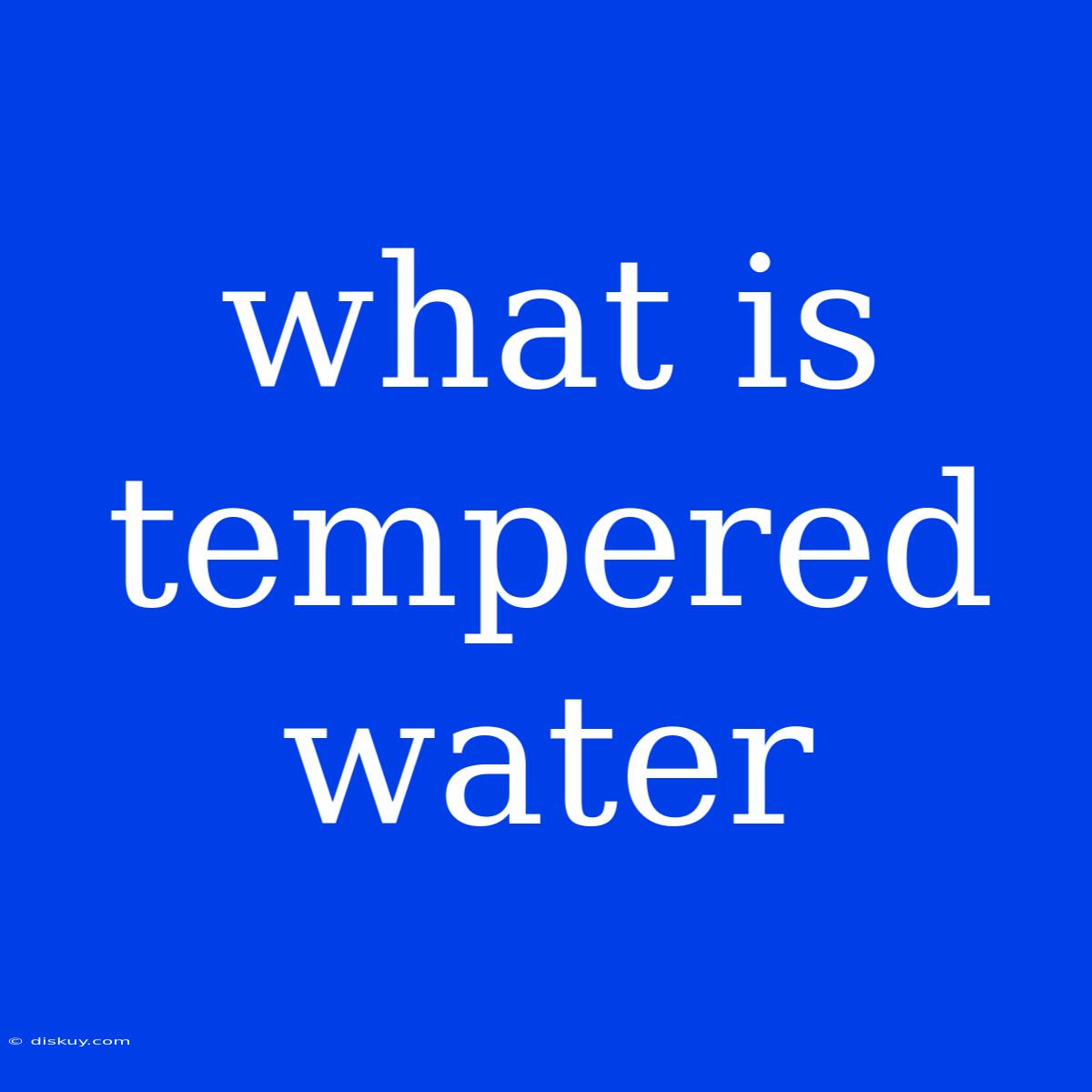 What Is Tempered Water