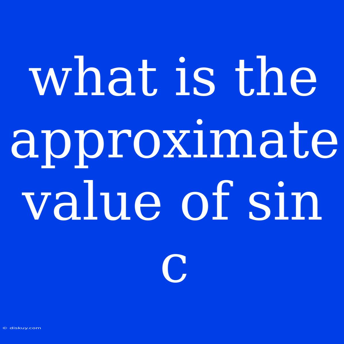 What Is The Approximate Value Of Sin C