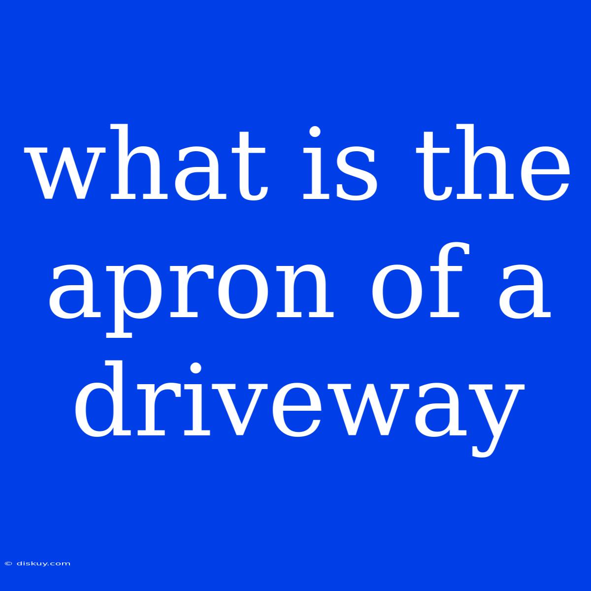 What Is The Apron Of A Driveway