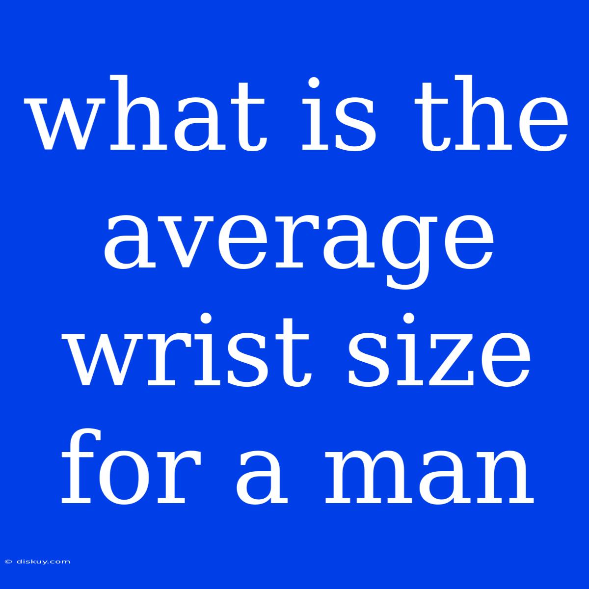 What Is The Average Wrist Size For A Man