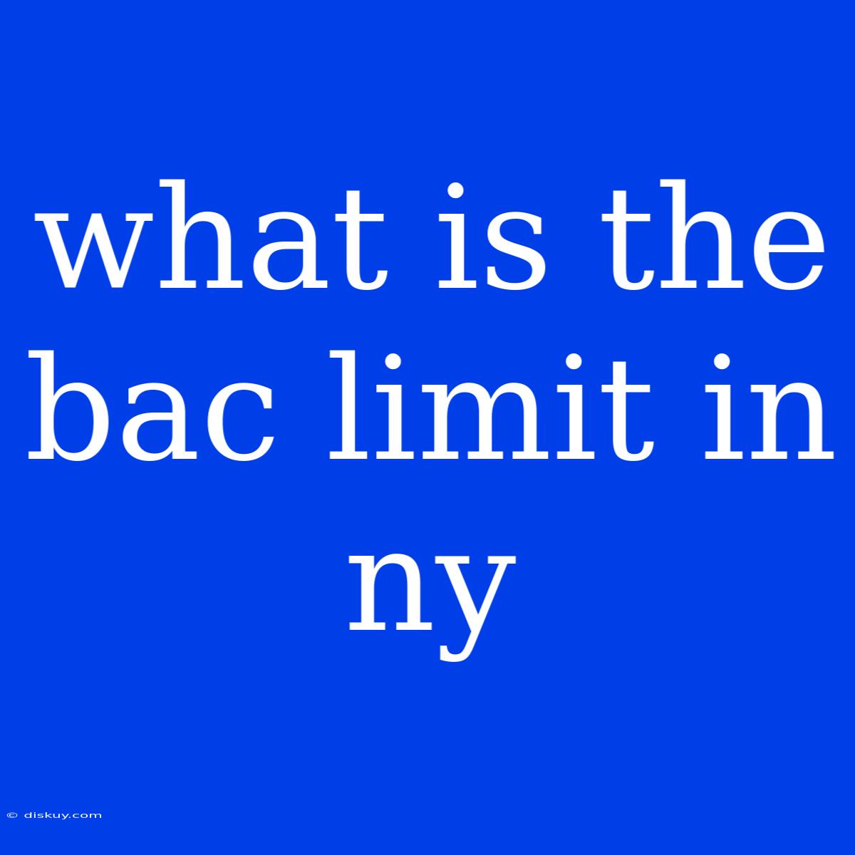 What Is The Bac Limit In Ny