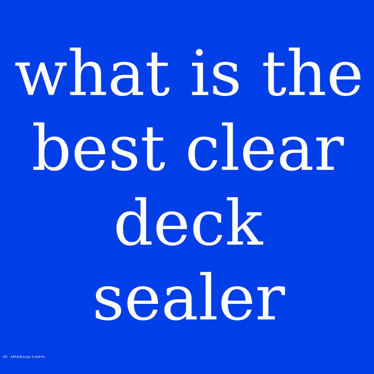 What Is The Best Clear Deck Sealer