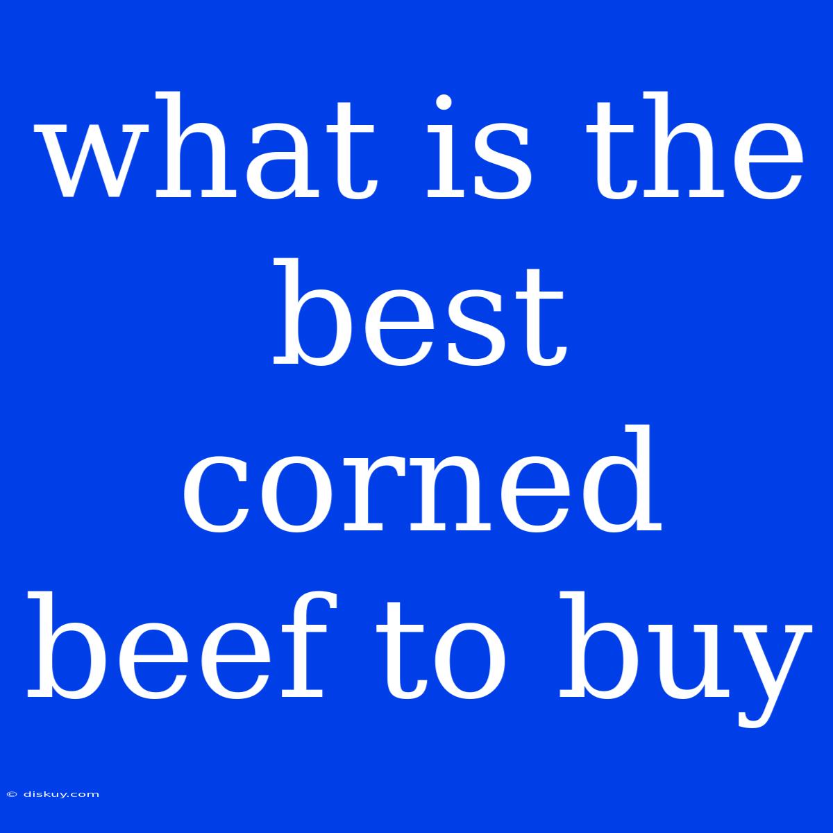 What Is The Best Corned Beef To Buy