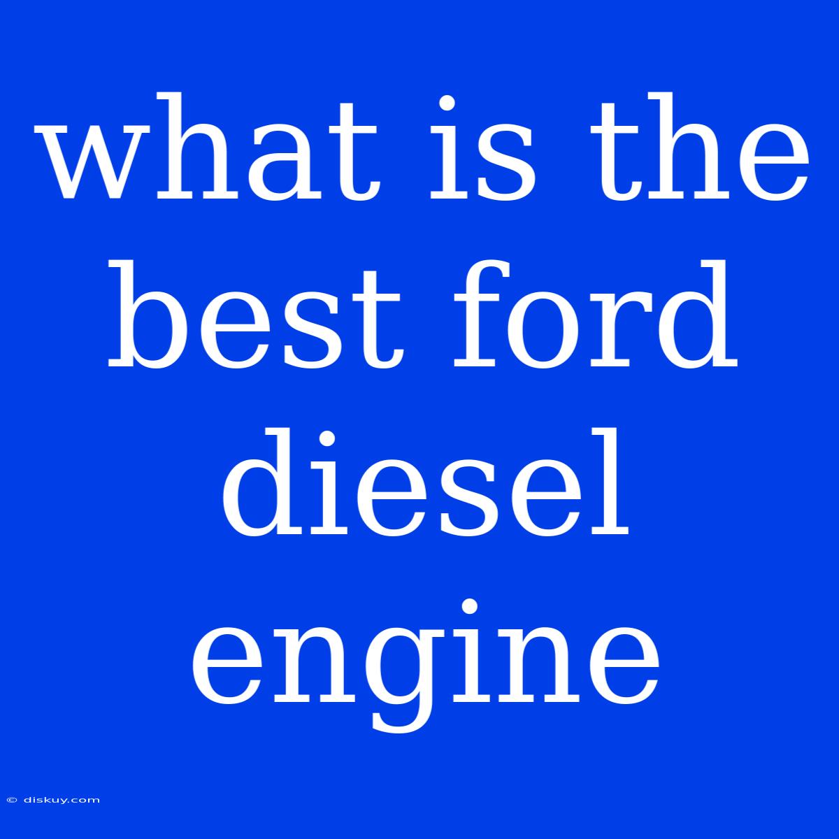 What Is The Best Ford Diesel Engine