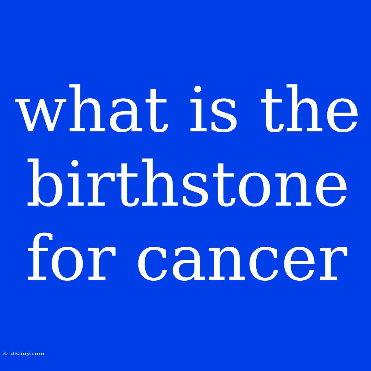 What Is The Birthstone For Cancer