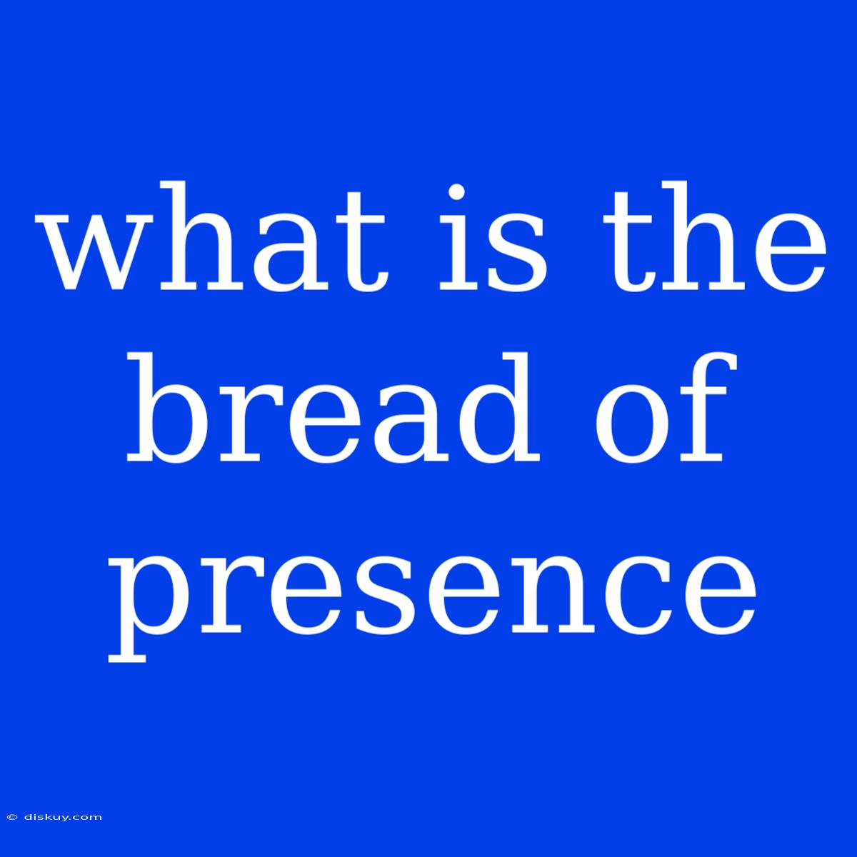 What Is The Bread Of Presence