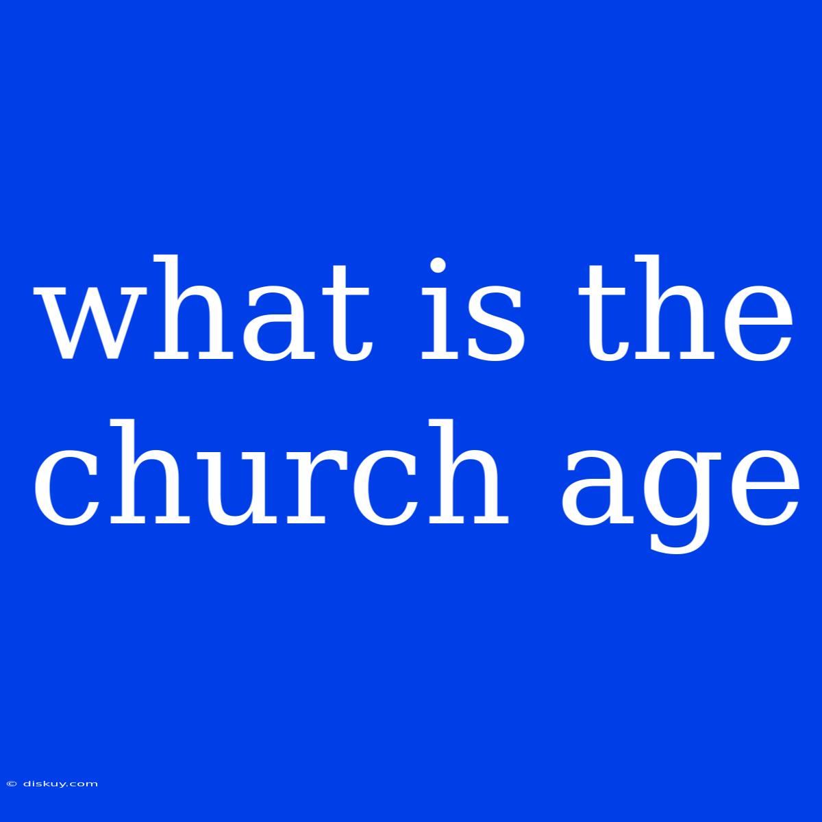 What Is The Church Age