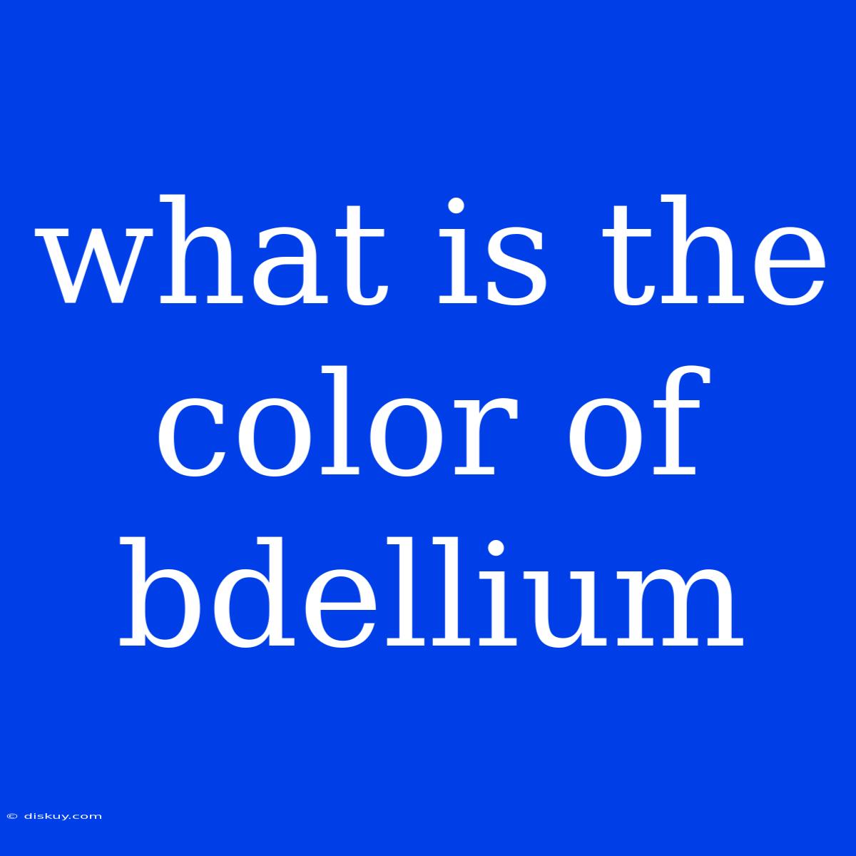 What Is The Color Of Bdellium