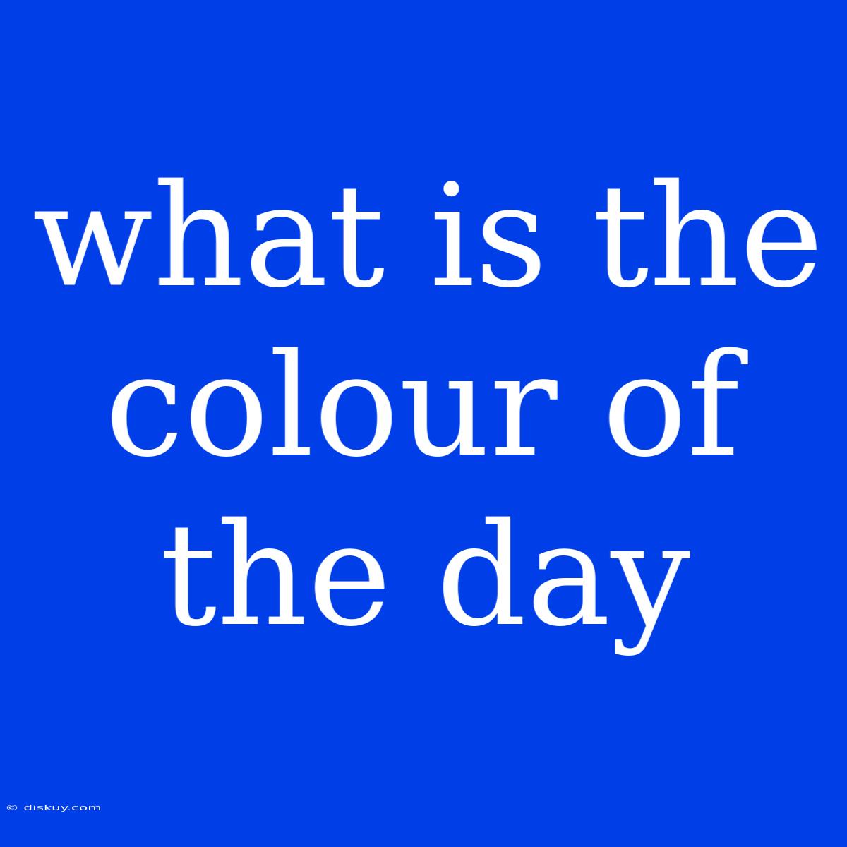 What Is The Colour Of The Day