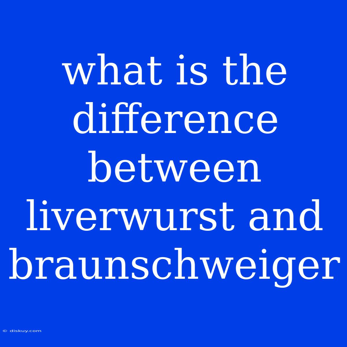 What Is The Difference Between Liverwurst And Braunschweiger