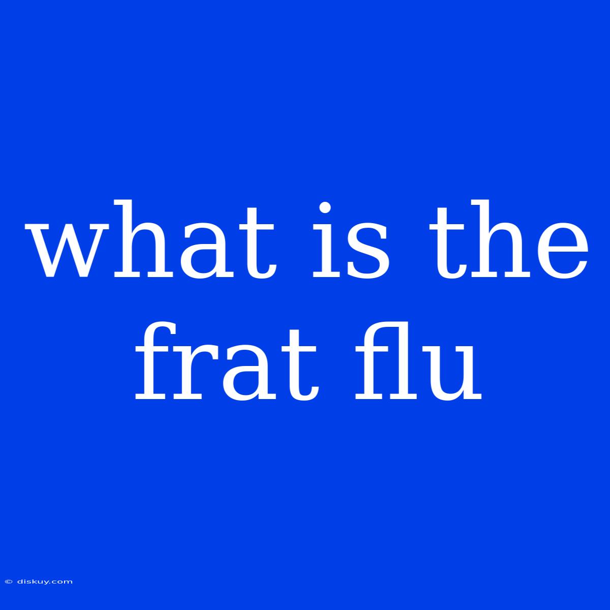 What Is The Frat Flu