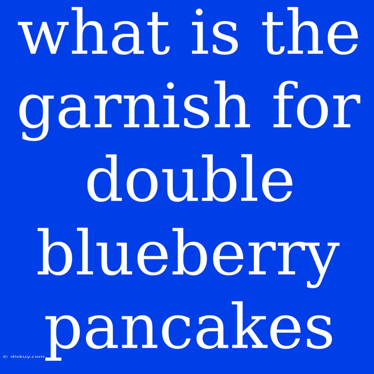 What Is The Garnish For Double Blueberry Pancakes