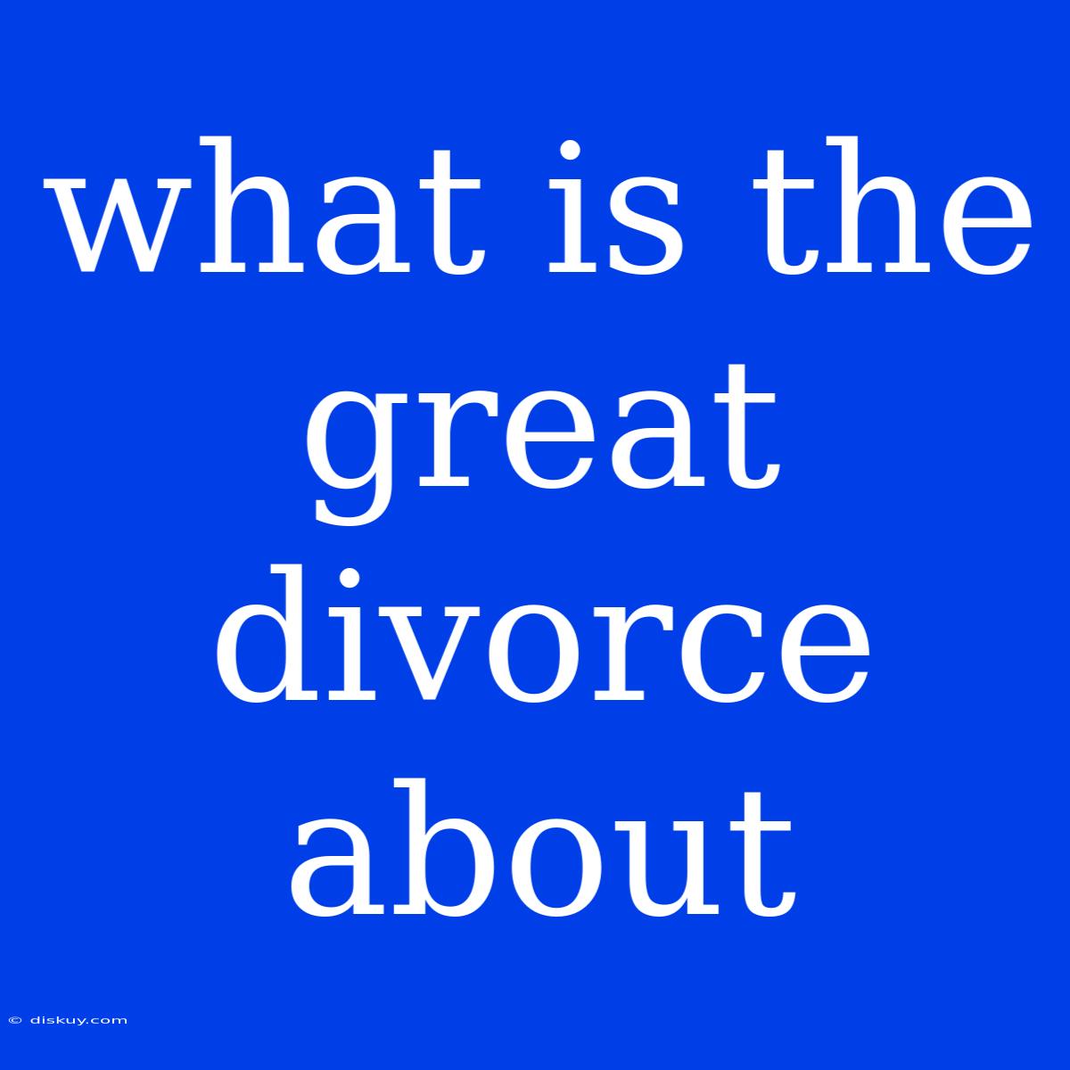 What Is The Great Divorce About