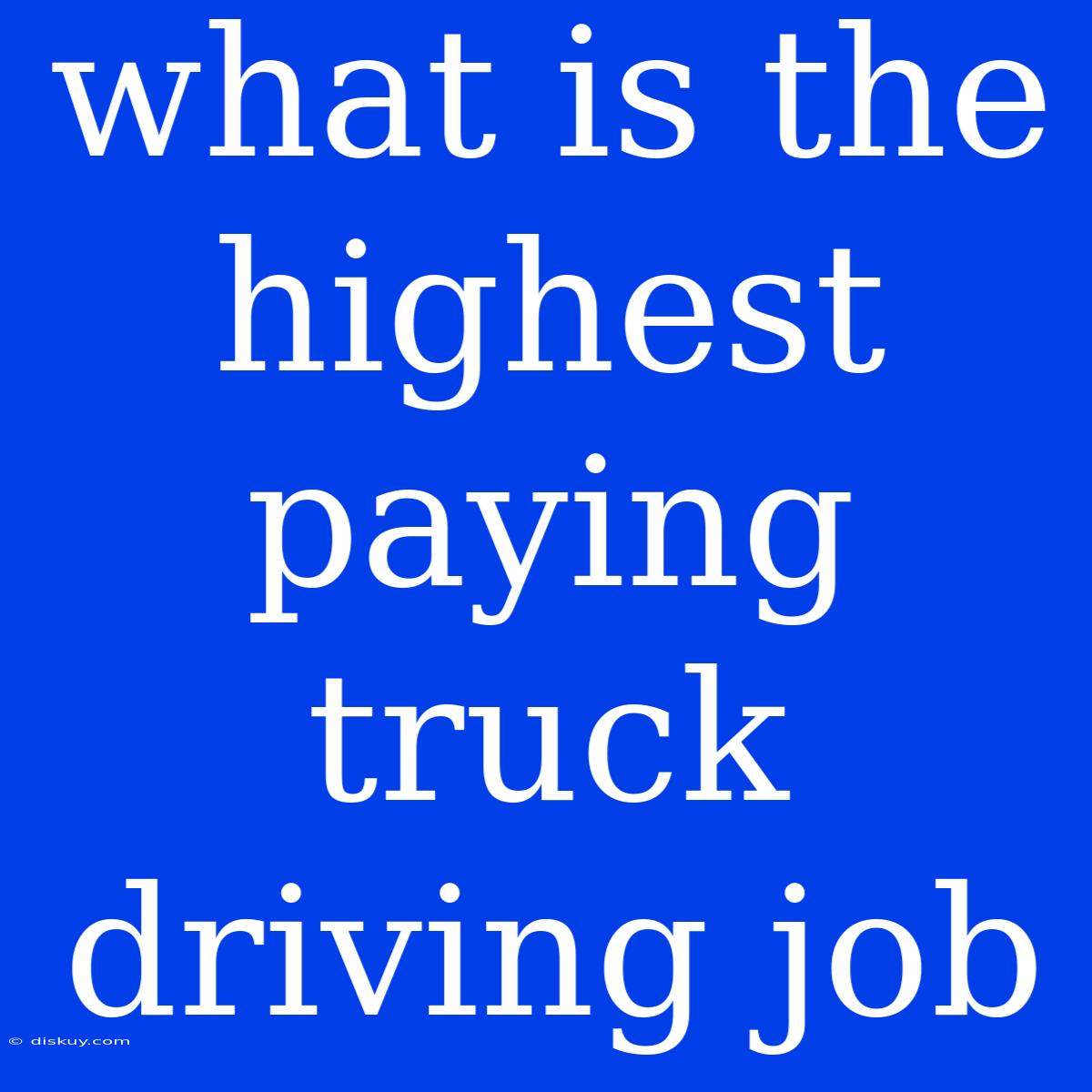 What Is The Highest Paying Truck Driving Job