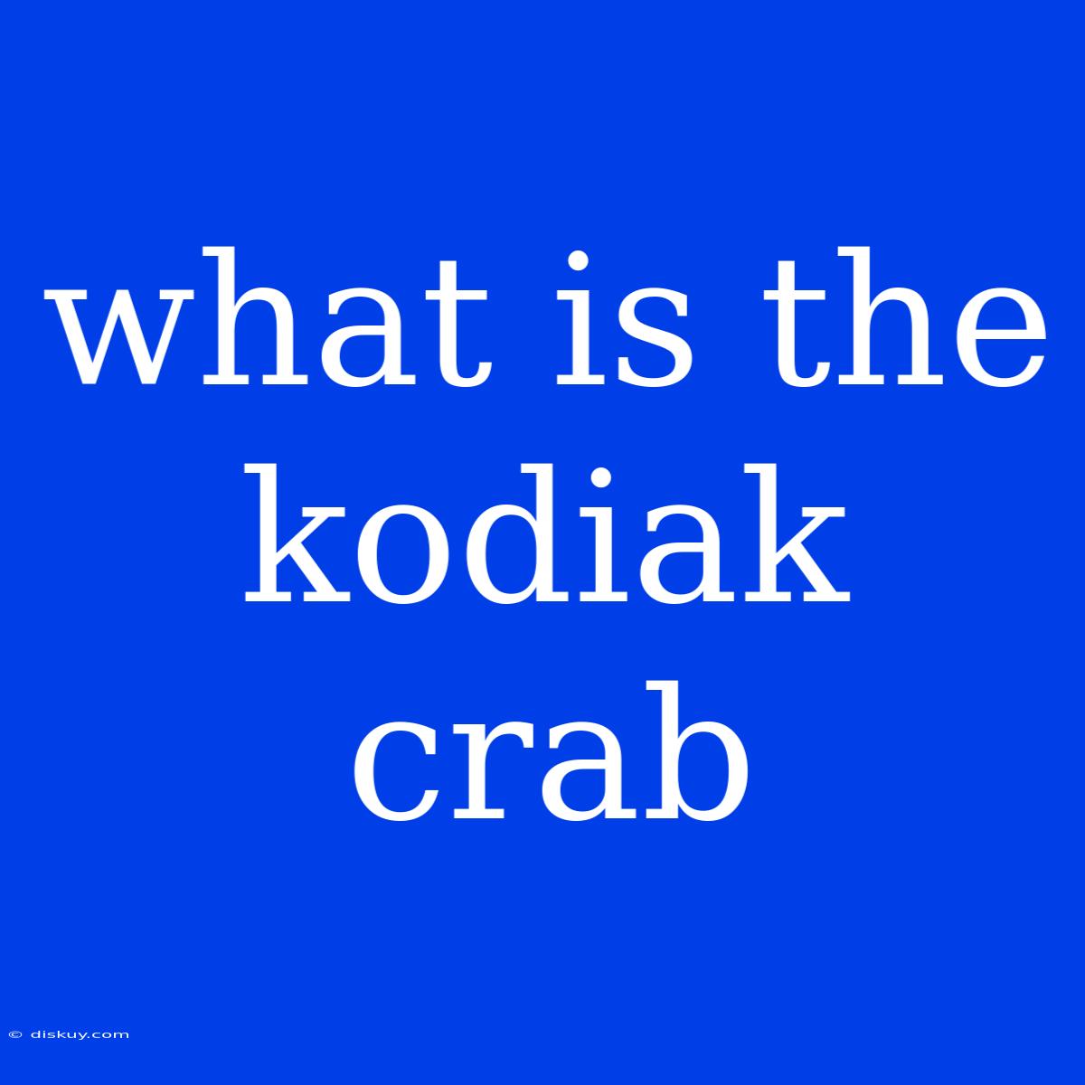 What Is The Kodiak Crab