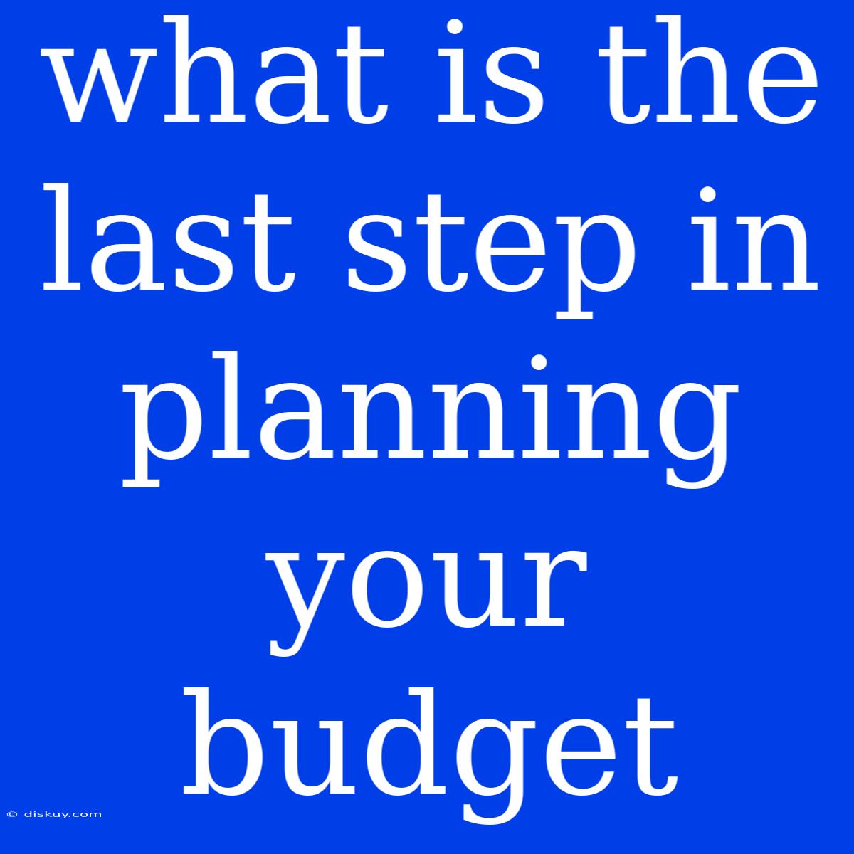 What Is The Last Step In Planning Your Budget