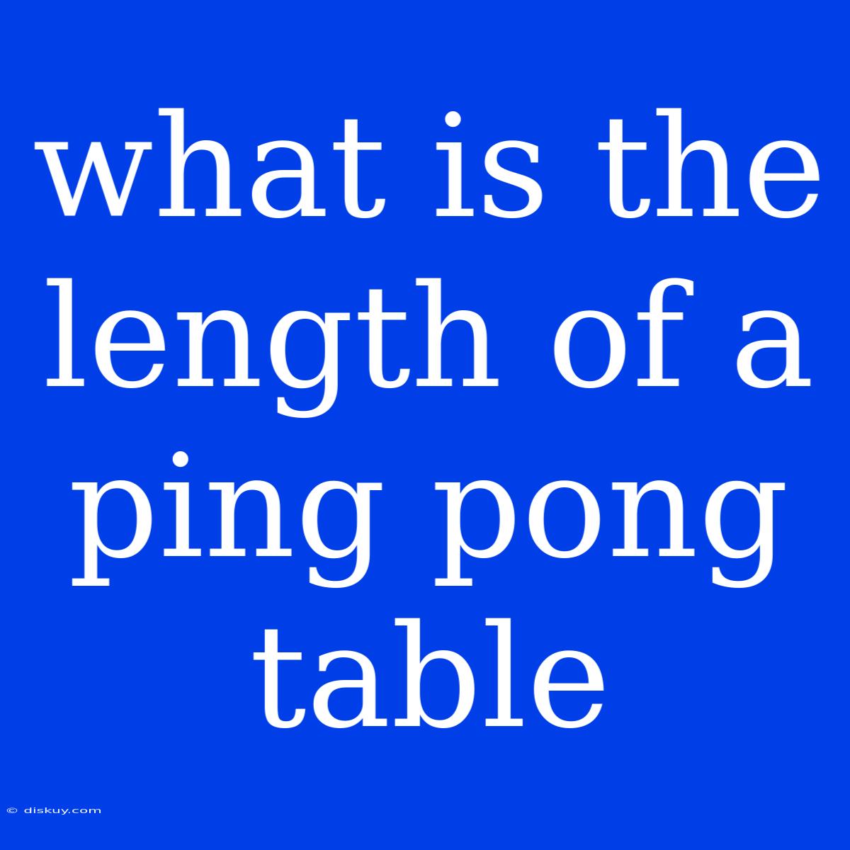 What Is The Length Of A Ping Pong Table