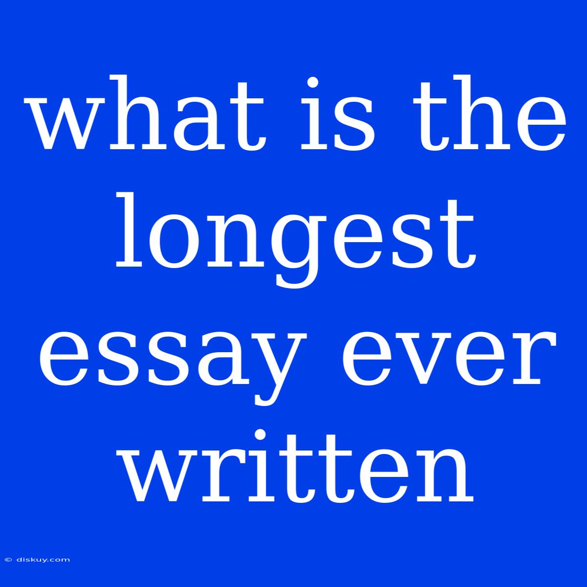 What Is The Longest Essay Ever Written