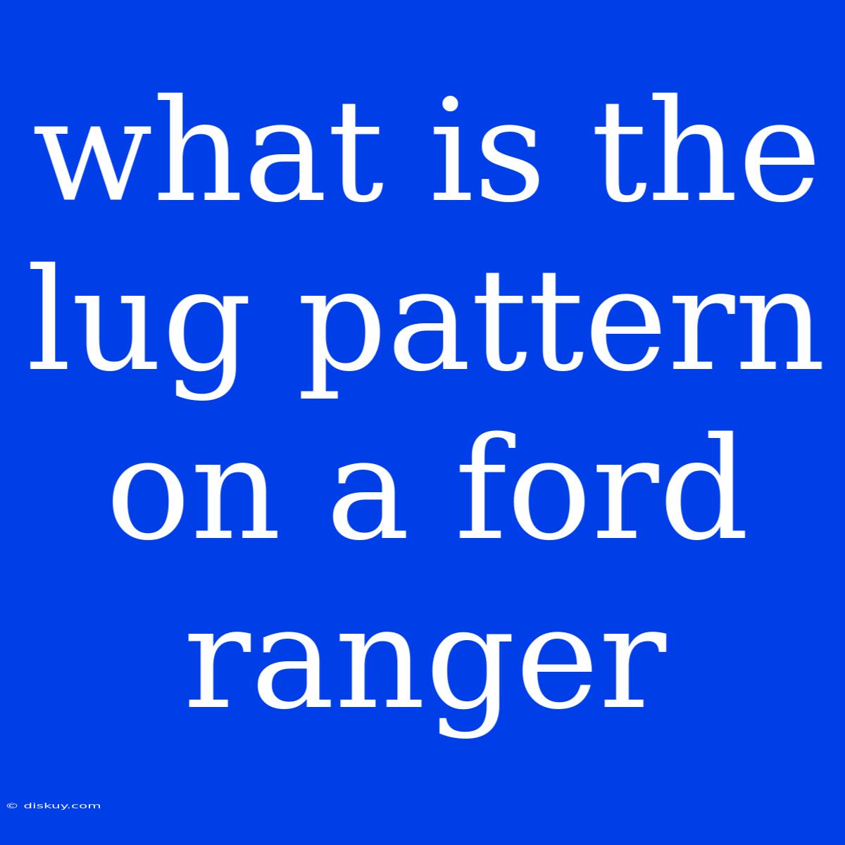 What Is The Lug Pattern On A Ford Ranger