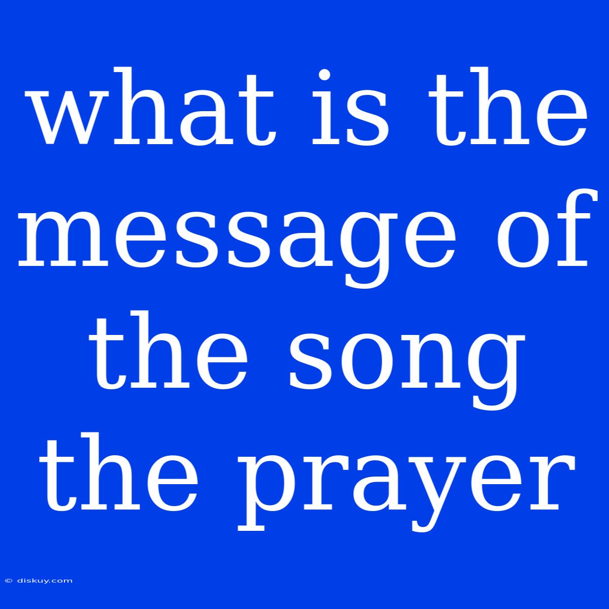 What Is The Message Of The Song The Prayer