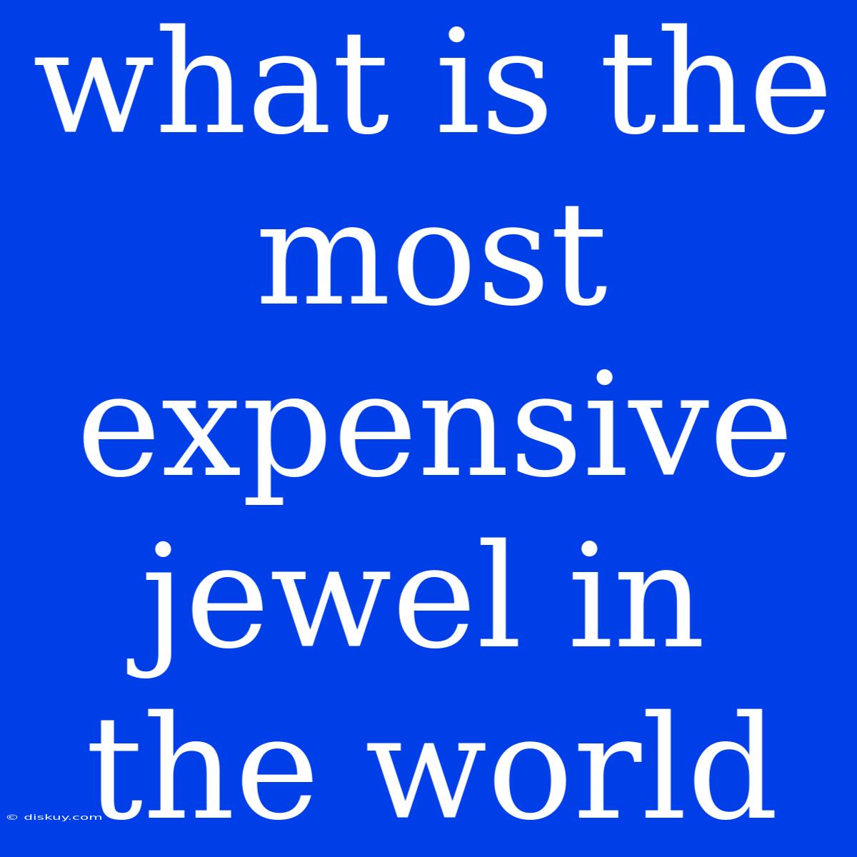 What Is The Most Expensive Jewel In The World