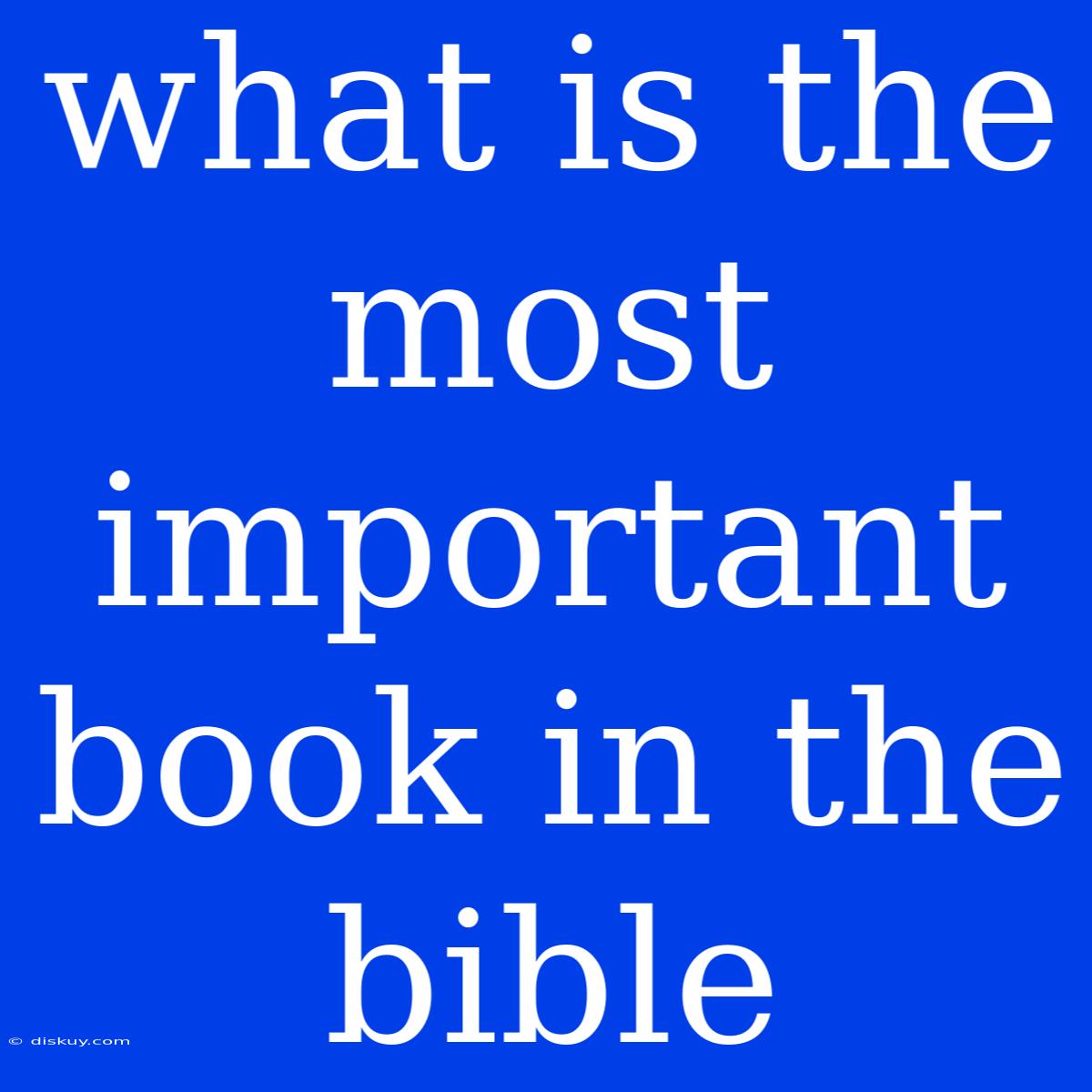 What Is The Most Important Book In The Bible