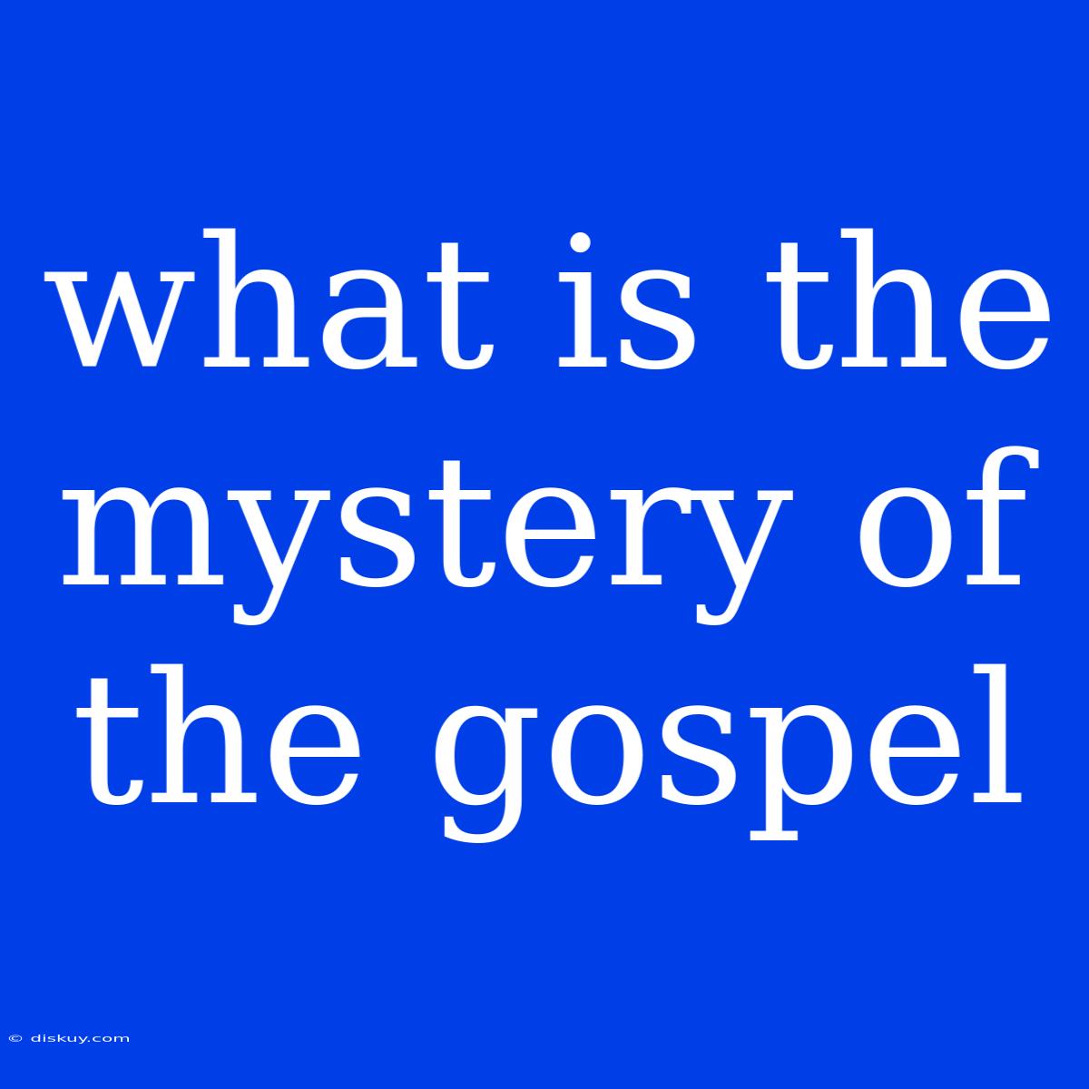 What Is The Mystery Of The Gospel