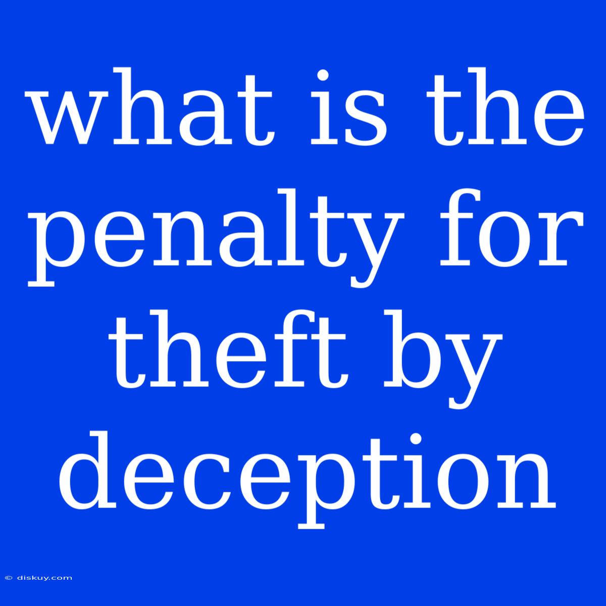 What Is The Penalty For Theft By Deception