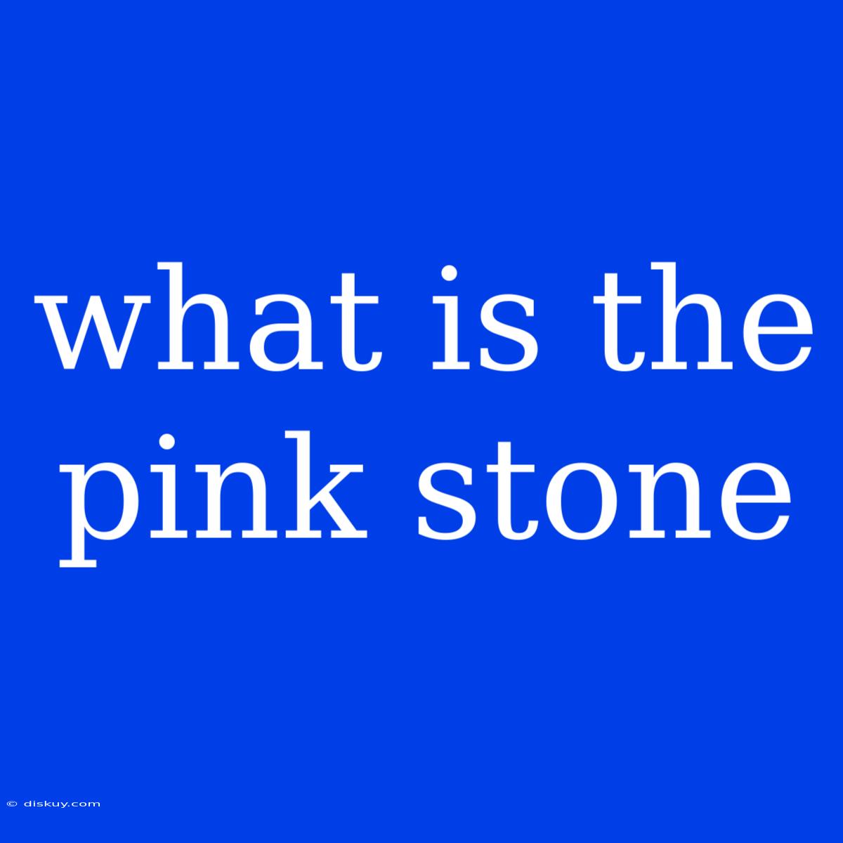 What Is The Pink Stone