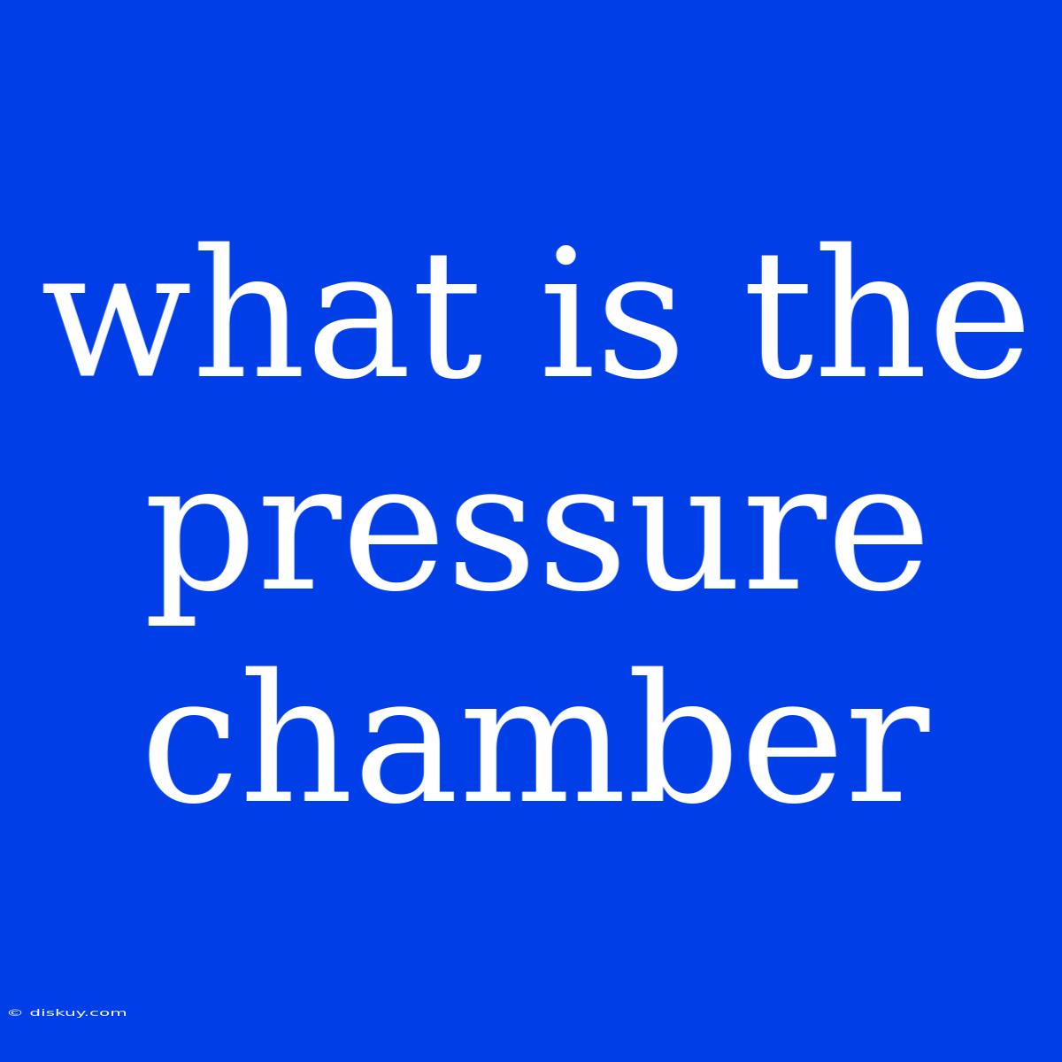 What Is The Pressure Chamber