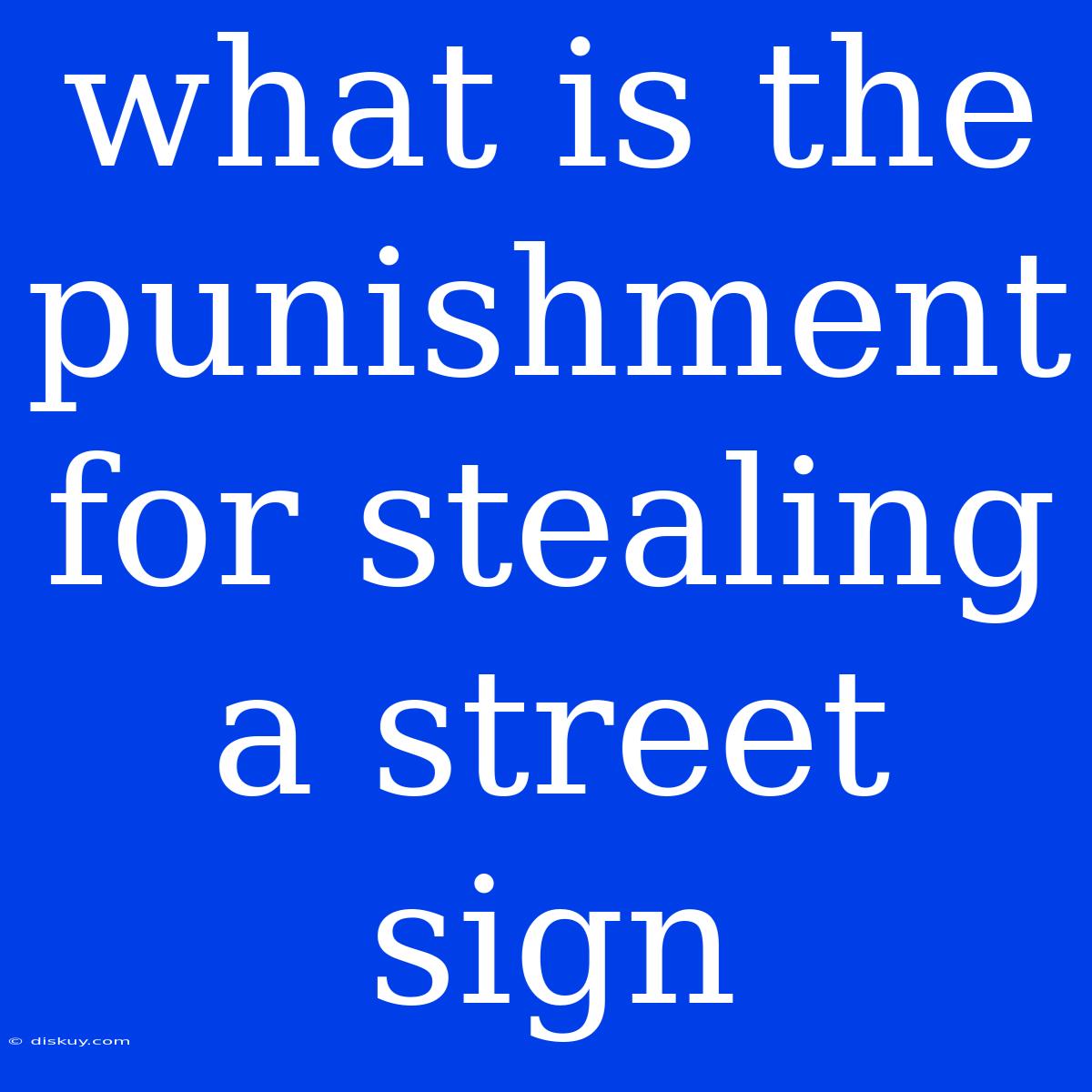 What Is The Punishment For Stealing A Street Sign