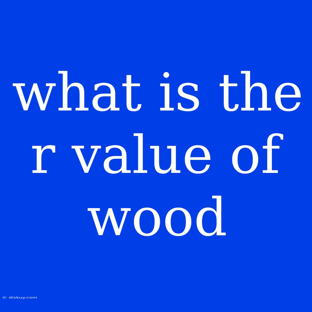 What Is The R Value Of Wood