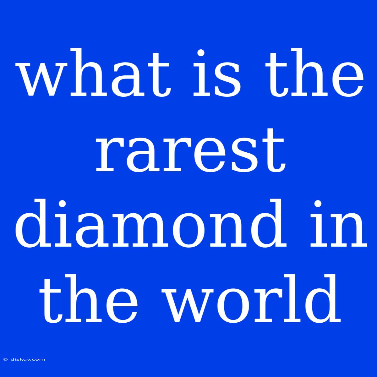 What Is The Rarest Diamond In The World