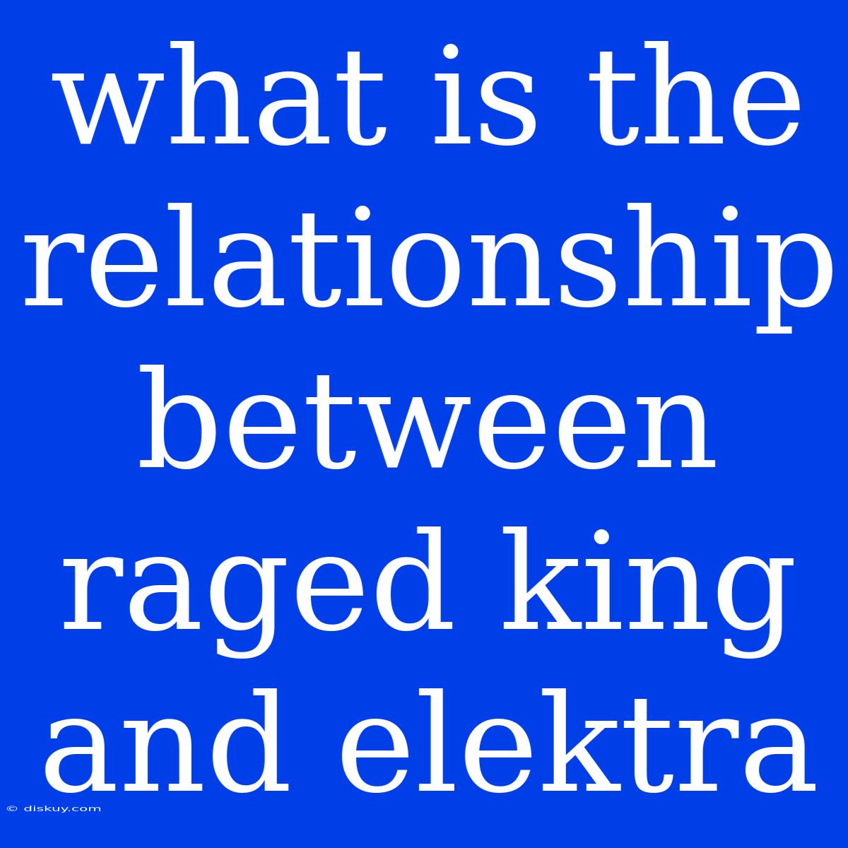 What Is The Relationship Between Raged King And Elektra