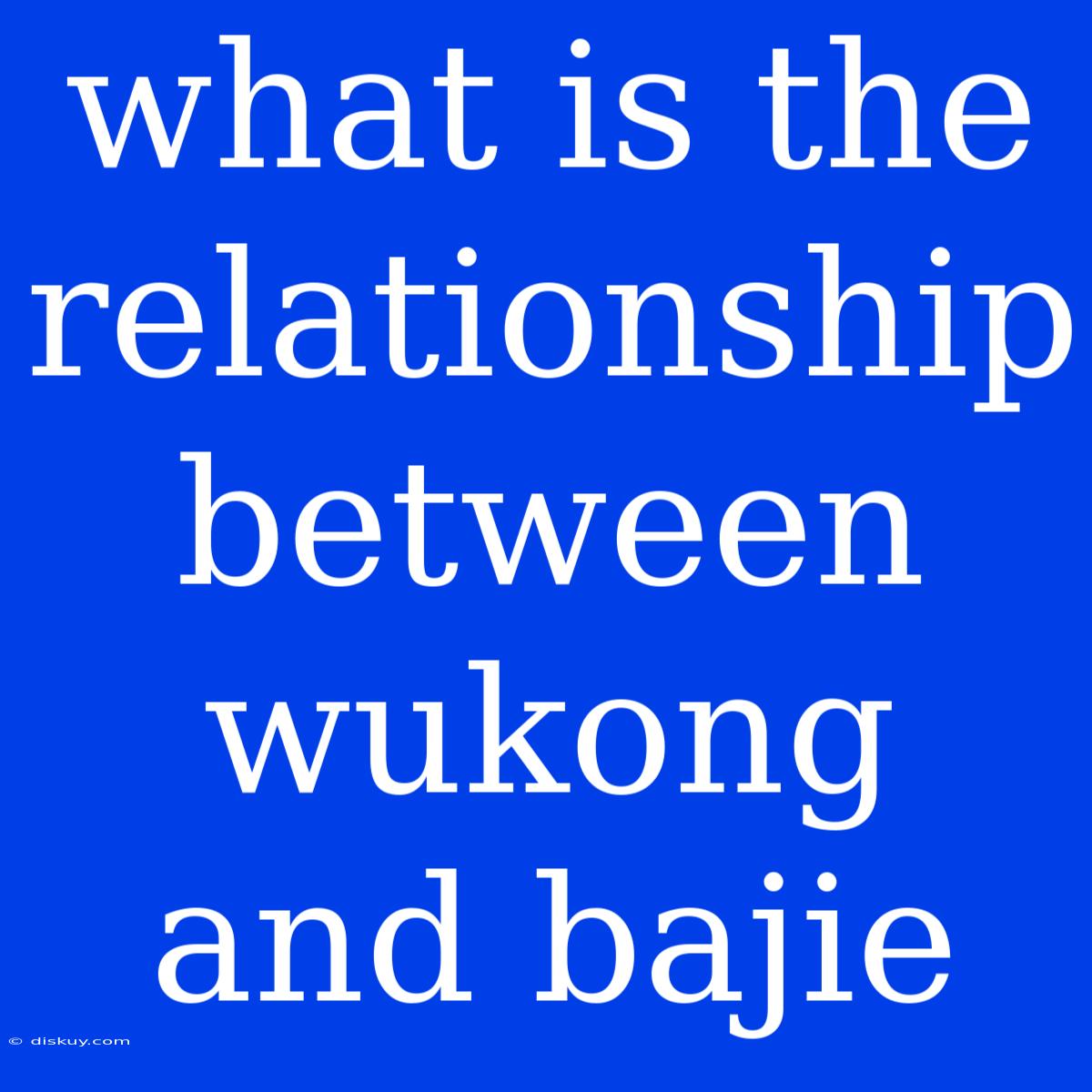 What Is The Relationship Between Wukong And Bajie