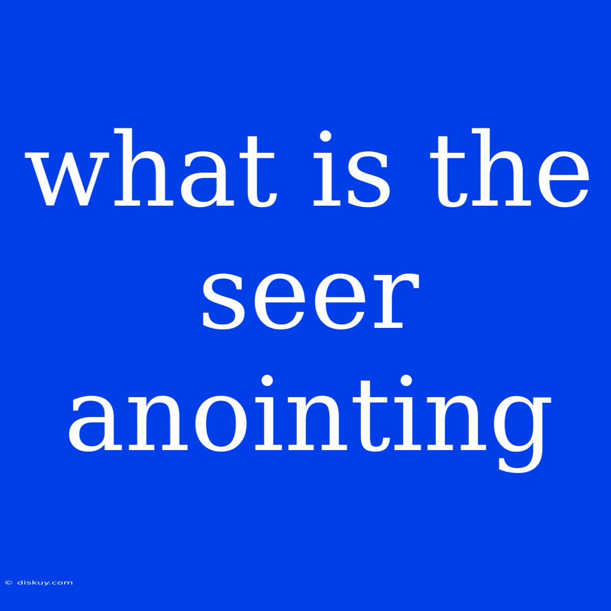 What Is The Seer Anointing