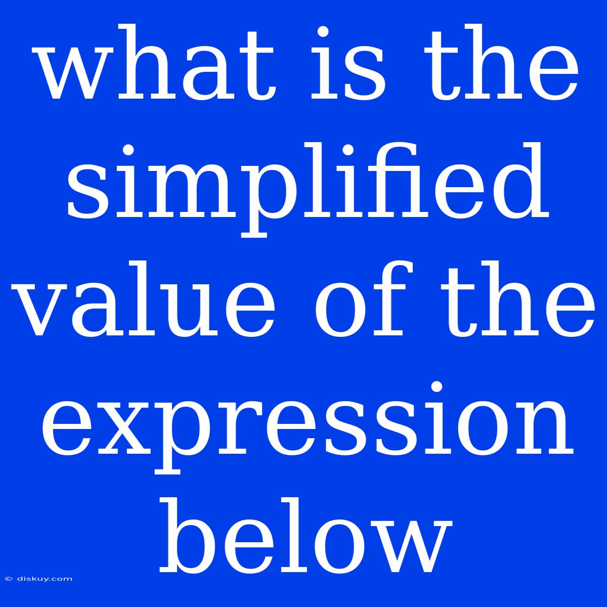 What Is The Simplified Value Of The Expression Below