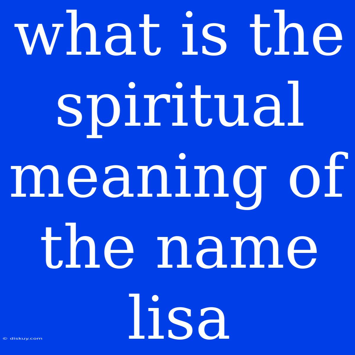 What Is The Spiritual Meaning Of The Name Lisa