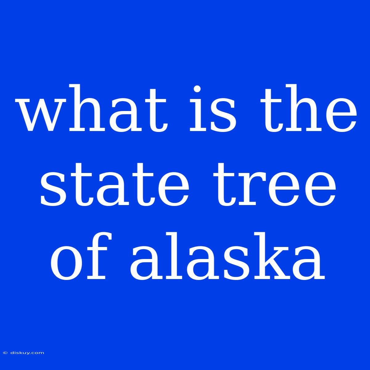 What Is The State Tree Of Alaska