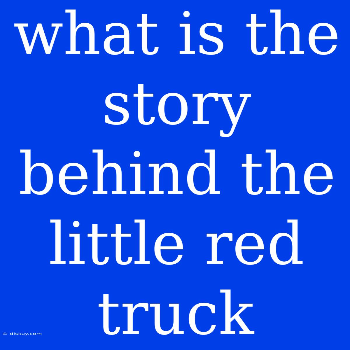 What Is The Story Behind The Little Red Truck