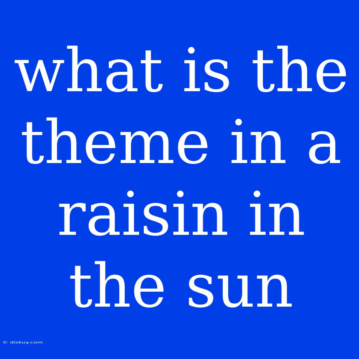 What Is The Theme In A Raisin In The Sun